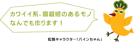 カワイイ系、高級感のあるモノなんでも作ります！松鳥キャラクター「パインちゃん」