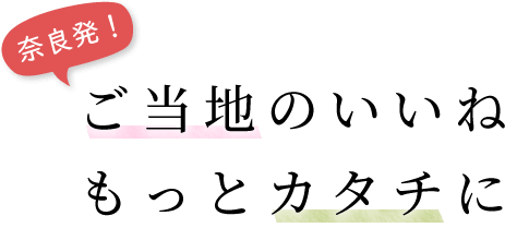 奈良発！ご当地のいいね もっとカタチに